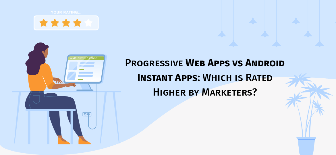 Progressive Web Apps vs Android Instant Apps: Which is Rated Higher by Marketers?