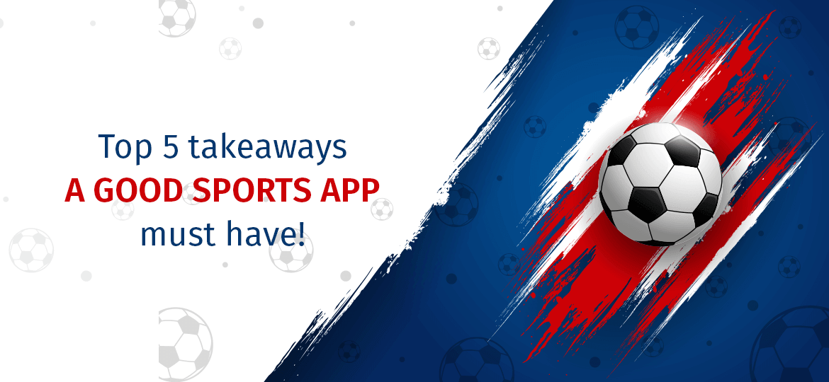 Top 5 takeaways a good sports app must have!