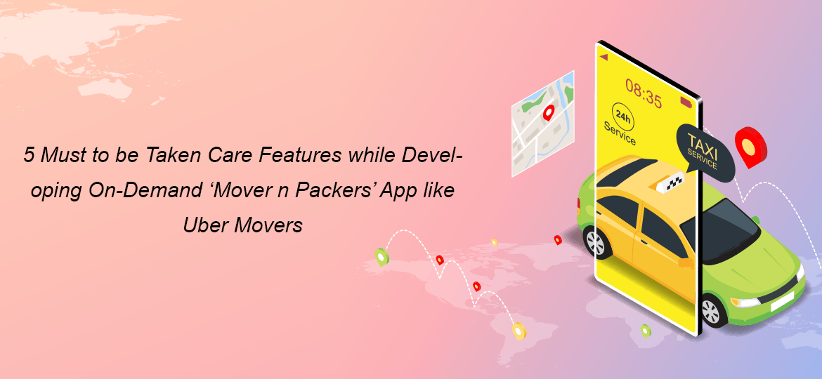 5 Must to be Taken Care Features while Developing On-Demand ‘Mover n Packers’ App like Uber Movers