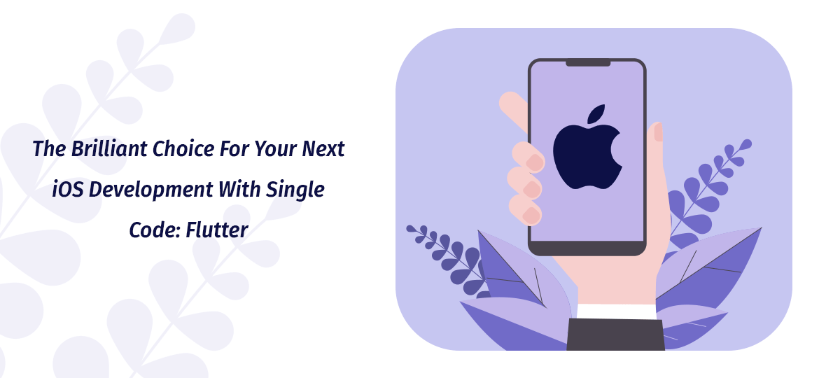 The Brilliant Choice For Your Next iOS Development With Single Code: Flutter