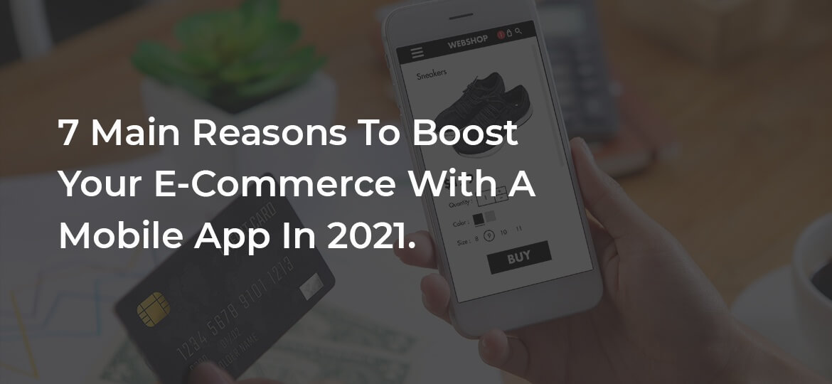 7 Main Reasons To Boost Your E-Commerce With A Mobile App In 2021