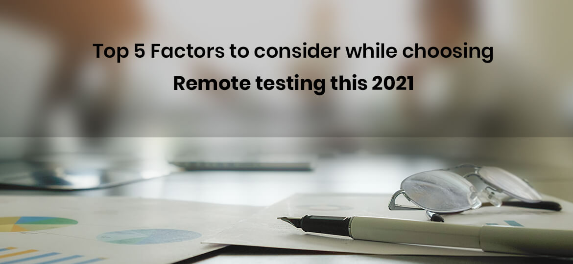 Top 5 Factors to consider while choosing remote testing this 2021.