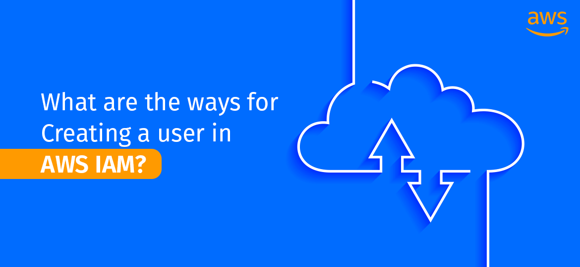 What are the ways for Creating a user in AWS IAM?