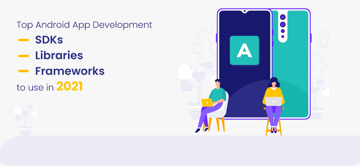 Top Android App Development SDKs, Libraries, and Frameworks to use in 2021