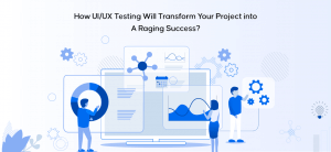 UI/UX Testing Will Transform Your Project into A Raging Success