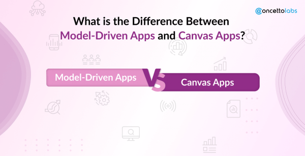 What is the Difference Between Model-Driven Apps and Canvas Apps?